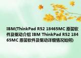 IBM(ThinkPad R52 18465MC 原裝軟件及驅(qū)動介紹 IBM ThinkPad R52 18465MC 原裝軟件及驅(qū)動詳細情況如何)