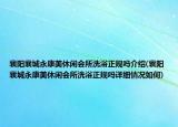 襄陽(yáng)襄城永康美休閑會(huì)所洗浴正規(guī)嗎介紹(襄陽(yáng)襄城永康美休閑會(huì)所洗浴正規(guī)嗎詳細(xì)情況如何)