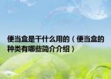 便當(dāng)盒是干什么用的（便當(dāng)盒的種類有哪些簡(jiǎn)介介紹）