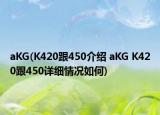 aKG(K420跟450介紹 aKG K420跟450詳細(xì)情況如何)