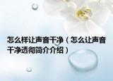 怎么樣讓聲音干凈（怎么讓聲音干凈透徹簡介介紹）