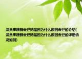 演員李建群去世她是因?yàn)槭裁丛蛉ナ赖慕榻B(演員李建群去世她是因?yàn)槭裁丛蛉ナ赖脑敿?xì)情況如何)