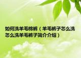 如何洗羊毛棉褲（羊毛褲子怎么洗怎么洗羊毛褲子簡(jiǎn)介介紹）