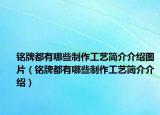 銘牌都有哪些制作工藝簡介介紹圖片（銘牌都有哪些制作工藝簡介介紹）