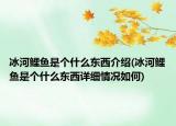 冰河鯉魚是個(gè)什么東西介紹(冰河鯉魚是個(gè)什么東西詳細(xì)情況如何)
