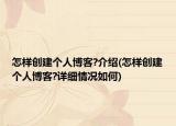 怎樣創(chuàng)建個人博客?介紹(怎樣創(chuàng)建個人博客?詳細情況如何)