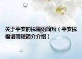 關(guān)于平安的祝福語簡(jiǎn)短（平安祝福語簡(jiǎn)短簡(jiǎn)介介紹）