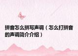 拼音怎么拼寫(xiě)聲調(diào)（怎么打拼音的聲調(diào)簡(jiǎn)介介紹）