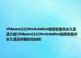 VMware[11]Workstation如何安裝并永久激活介紹(VMware[11]Workstation如何安裝并永久激活詳細(xì)情況如何)