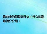 歌曲中的副歌叫什么（什么叫副歌簡介介紹）