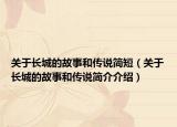 關(guān)于長(zhǎng)城的故事和傳說(shuō)簡(jiǎn)短（關(guān)于長(zhǎng)城的故事和傳說(shuō)簡(jiǎn)介介紹）