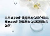 三星s5660性能配置怎么樣介紹(三星s5660性能配置怎么樣詳細(xì)情況如何)