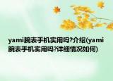 yami腕表手機(jī)實(shí)用嗎?介紹(yami腕表手機(jī)實(shí)用嗎?詳細(xì)情況如何)