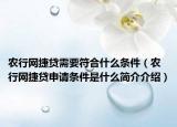 農(nóng)行網(wǎng)捷貸需要符合什么條件（農(nóng)行網(wǎng)捷貸申請條件是什么簡介介紹）