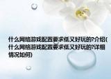 什么網(wǎng)絡(luò)游戲配置要求低又好玩的?介紹(什么網(wǎng)絡(luò)游戲配置要求低又好玩的?詳細情況如何)