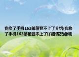 我換了手機(jī)163郵箱登不上了介紹(我換了手機(jī)163郵箱登不上了詳細(xì)情況如何)