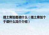 提土旁加是讀什么（提土旁加個(gè)于讀什么簡介介紹）
