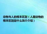 動(dòng)物與人的根本區(qū)別（人跟動(dòng)物的根本區(qū)別是什么簡(jiǎn)介介紹）