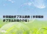 炒菜醋放多了怎么拯救（炒菜醋放多了怎么辦簡介介紹）