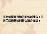 王者榮耀最開始的時(shí)候叫什么（王者榮耀最開始叫什么簡介介紹）