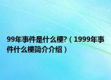 99年事件是什么梗?（1999年事件什么梗簡介介紹）