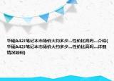 華碩A42J筆記本市場價大約多少…性價比高嗎…介紹(華碩A42J筆記本市場價大約多少…性價比高嗎…詳細情況如何)