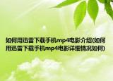 如何用迅雷下載手機(jī)mp4電影介紹(如何用迅雷下載手機(jī)mp4電影詳細(xì)情況如何)
