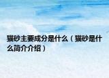 貓砂主要成分是什么（貓砂是什么簡(jiǎn)介介紹）