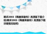 跪求2003《隋唐英雄傳》高清版下載介紹(跪求2003《隋唐英雄傳》高清版下載詳細(xì)情況如何)