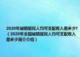 2020年城鎮(zhèn)居民人均可支配收入是多少?（2020年全國(guó)城鎮(zhèn)居民人均可支配收入是多少簡(jiǎn)介介紹）