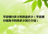 平安銀行多少利息是多少（平安銀行信用卡利息多少簡(jiǎn)介介紹）