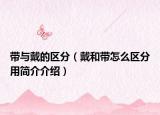 帶與戴的區(qū)分（戴和帶怎么區(qū)分用簡(jiǎn)介介紹）