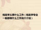 檔案學(xué)從事什么工作（檔案學(xué)專業(yè)一般都做什么工作簡介介紹）