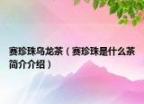 賽珍珠烏龍茶（賽珍珠是什么茶簡(jiǎn)介介紹）