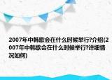 2007年中韓歌會(huì)在什么時(shí)候舉行?介紹(2007年中韓歌會(huì)在什么時(shí)候舉行?詳細(xì)情況如何)