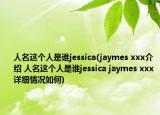 人名這個人是誰jessica(jaymes xxx介紹 人名這個人是誰jessica jaymes xxx詳細情況如何)