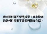 順豐到付要不要手續(xù)費(fèi)（順豐快遞的到付件需要手續(xù)費(fèi)嗎簡介介紹）