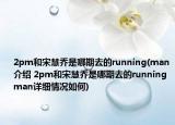 2pm和宋慧喬是哪期去的running(man介紹 2pm和宋慧喬是哪期去的running man詳細(xì)情況如何)