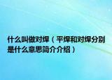 什么叫做對(duì)焊（平焊和對(duì)焊分別是什么意思簡(jiǎn)介介紹）