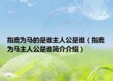 指鹿為馬的是誰主人公是誰（指鹿為馬主人公是誰簡(jiǎn)介介紹）