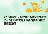DNF湖北4區(qū)支配之融合石值多少錢介紹(DNF湖北4區(qū)支配之融合石值多少錢詳細(xì)情況如何)