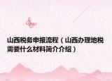 山西稅務(wù)申報流程（山西辦理地稅需要什么材料簡介介紹）