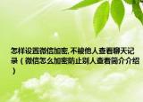 怎樣設(shè)置微信加密,不被他人查看聊天記錄（微信怎么加密防止別人查看簡(jiǎn)介介紹）