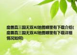 魔獸真三國(guó)無(wú)雙AI地圖哪里有下載介紹(魔獸真三國(guó)無(wú)雙AI地圖哪里有下載詳細(xì)情況如何)