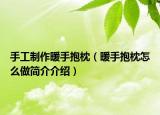 手工制作暖手抱枕（暖手抱枕怎么做簡介介紹）