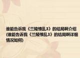 誰(shuí)能告訴我《蘭陵繚亂3》的結(jié)局啊介紹(誰(shuí)能告訴我《蘭陵繚亂3》的結(jié)局啊詳細(xì)情況如何)