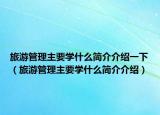 旅游管理主要學什么簡介介紹一下（旅游管理主要學什么簡介介紹）