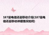 187是電信還是移動介紹(187是電信還是移動詳細情況如何)
