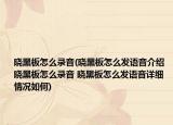 曉黑板怎么錄音(曉黑板怎么發(fā)語音介紹 曉黑板怎么錄音 曉黑板怎么發(fā)語音詳細情況如何)