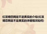 紅豆婚戀網(wǎng)是不是真實(shí)的介紹(紅豆婚戀網(wǎng)是不是真實(shí)的詳細(xì)情況如何)